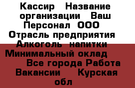 Кассир › Название организации ­ Ваш Персонал, ООО › Отрасль предприятия ­ Алкоголь, напитки › Минимальный оклад ­ 15 000 - Все города Работа » Вакансии   . Курская обл.